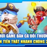 26.choi game ban ca doi thuong nhan tien that nhanh chong 2025 2